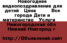 Новогоднее видеопоздравление для детей › Цена ­ 200 - Все города Дети и материнство » Услуги   . Нижегородская обл.,Нижний Новгород г.